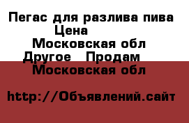 Пегас для разлива пива › Цена ­ 1 500 - Московская обл. Другое » Продам   . Московская обл.